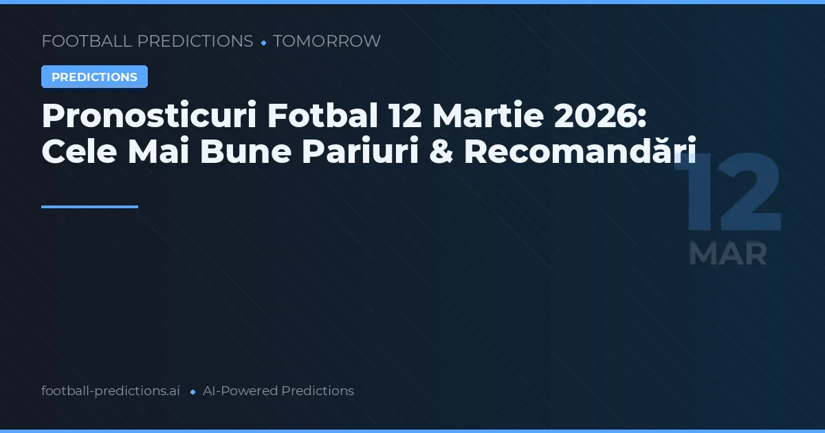 Pronosticuri Fotbal 12 Martie 2026: Cele Mai Bune Pariuri & Recomandări
