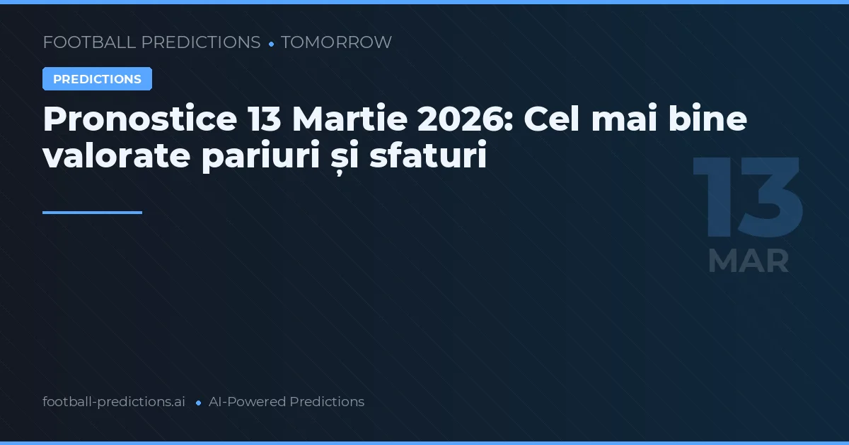 Pronostice 13 Martie 2026: Cel mai bine valorate pariuri și sfaturi