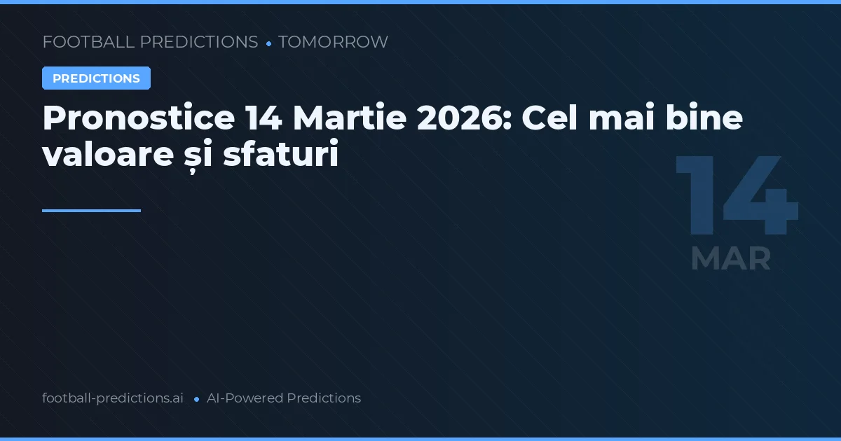 Pronostice 14 Martie 2026: Cel mai bine valoare și sfaturi