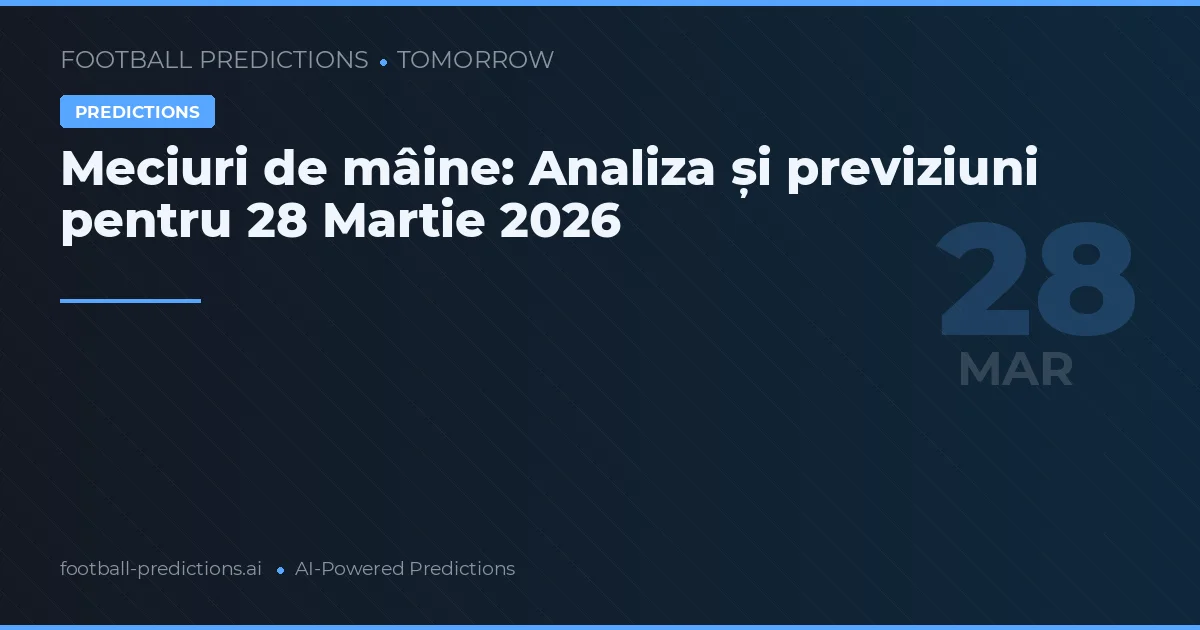 Meciuri de mâine: Analiza și previziuni pentru 28 Martie 2026