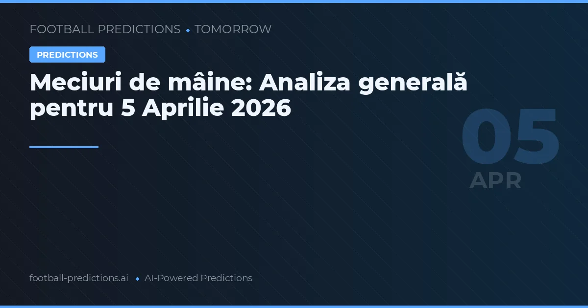 Meciuri de mâine: Analiza generală pentru 5 Aprilie 2026