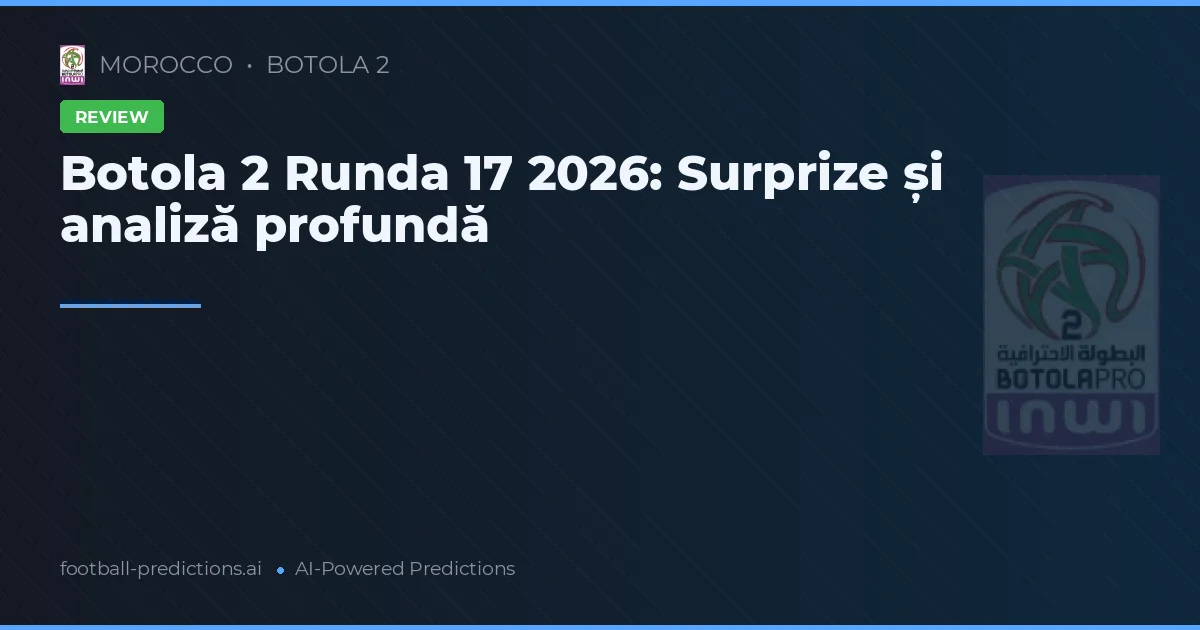 Botola 2 Runda 17 2026: Surprize și analiză profundă