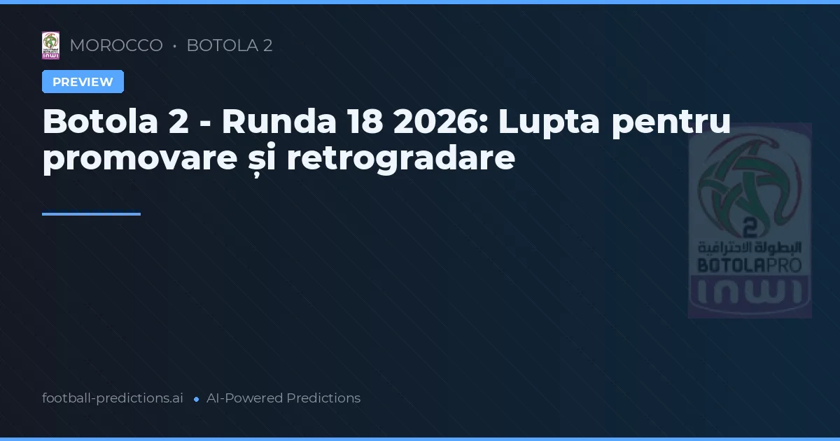 Botola 2 - Runda 18 2026: Lupta pentru promovare și retrogradare