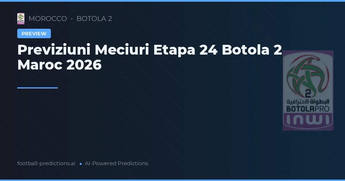 Previziuni Meciuri Etapa 24 Botola 2 Maroc 2026