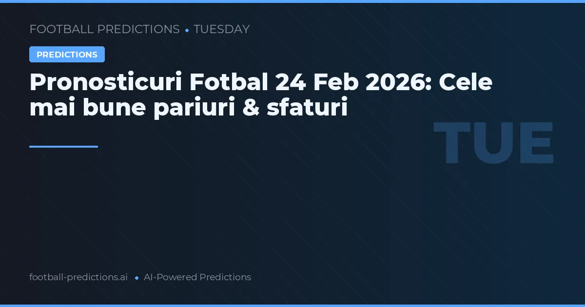 Pronosticuri Fotbal 24 Feb 2026: Cele mai bune pariuri & sfaturi
