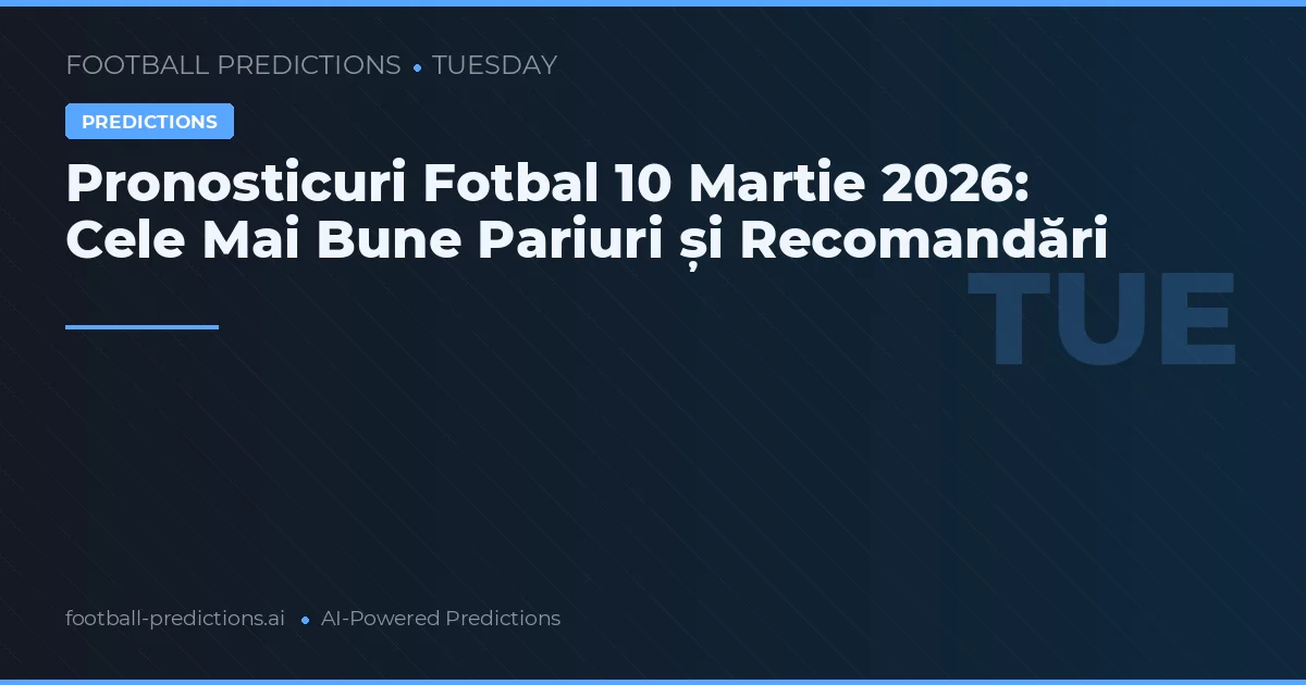 Pronosticuri Fotbal 10 Martie 2026: Cele Mai Bune Pariuri și Recomandări