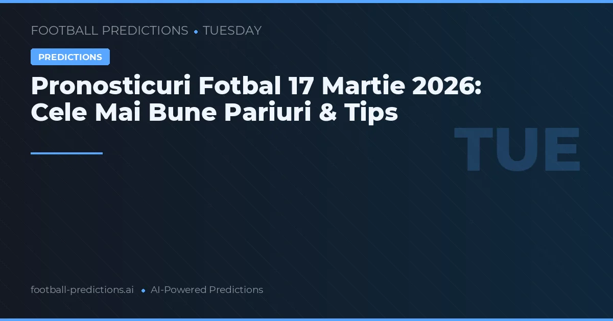 Pronosticuri Fotbal 17 Martie 2026: Cele Mai Bune Pariuri & Tips