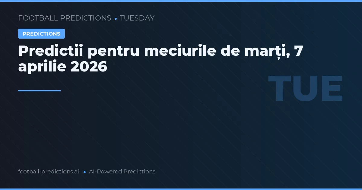 Predictii pentru meciurile de marți, 7 aprilie 2026