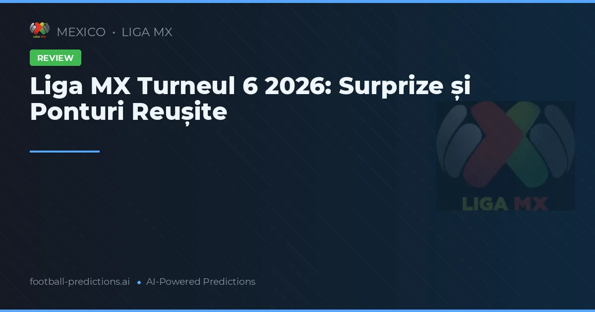 Liga MX Turneul 6 2026: Surprize și Ponturi Reușite