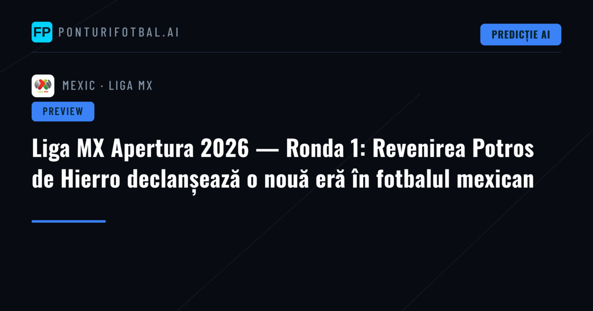 Liga MX Apertura 2026 — Ronda 1: Revenirea Potros de Hierro declanșează o nouă eră în fotbalul mexican