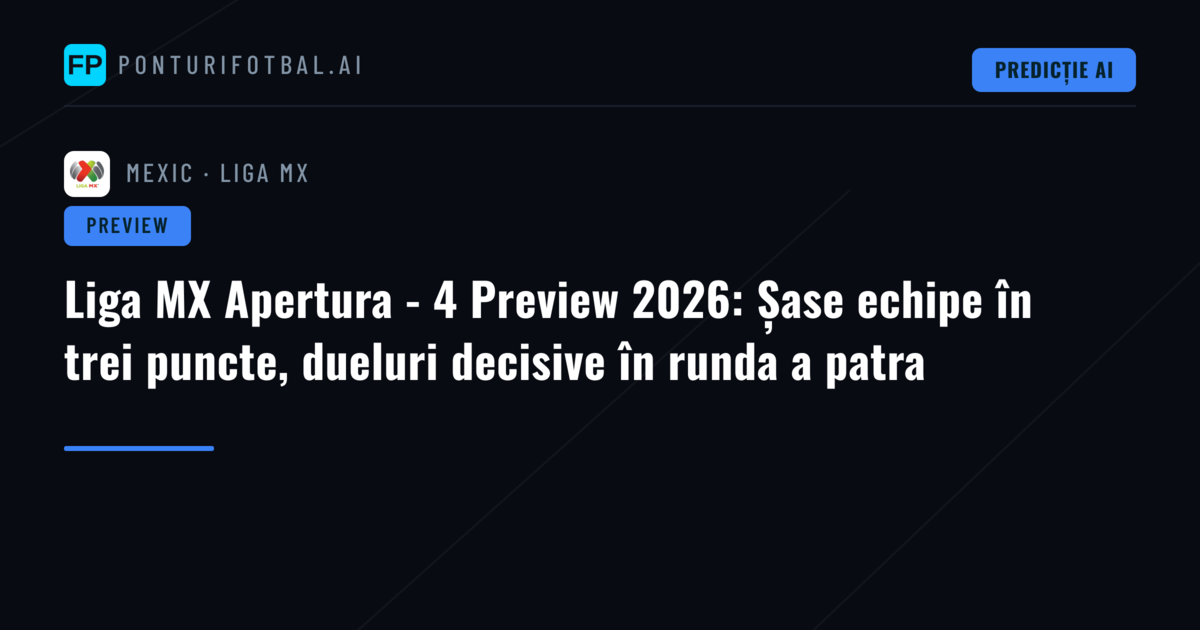 Liga MX Apertura - 4 Preview 2026: Șase echipe în trei puncte, dueluri decisive în runda a patra
