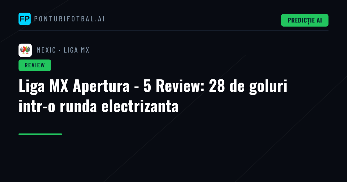 Liga MX Apertura - 5 Review: 28 de goluri intr-o runda electrizanta