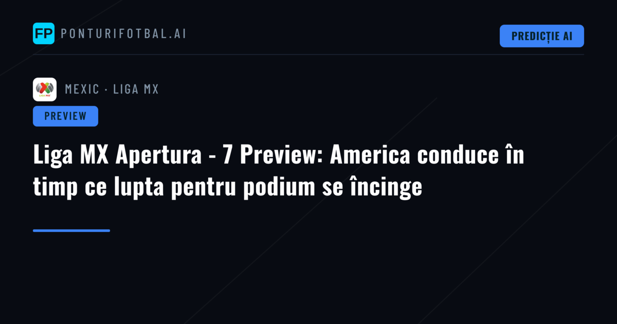 Liga MX Apertura - 7 Preview: America conduce în timp ce lupta pentru podium se încinge