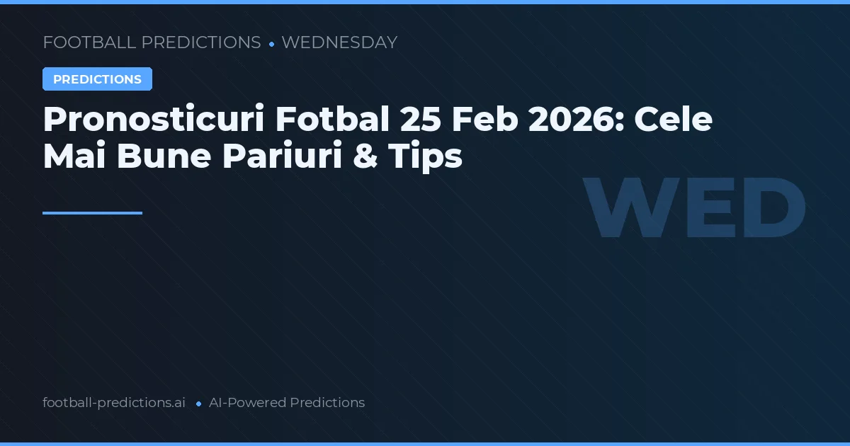 Pronosticuri Fotbal 25 Feb 2026: Cele Mai Bune Pariuri & Tips