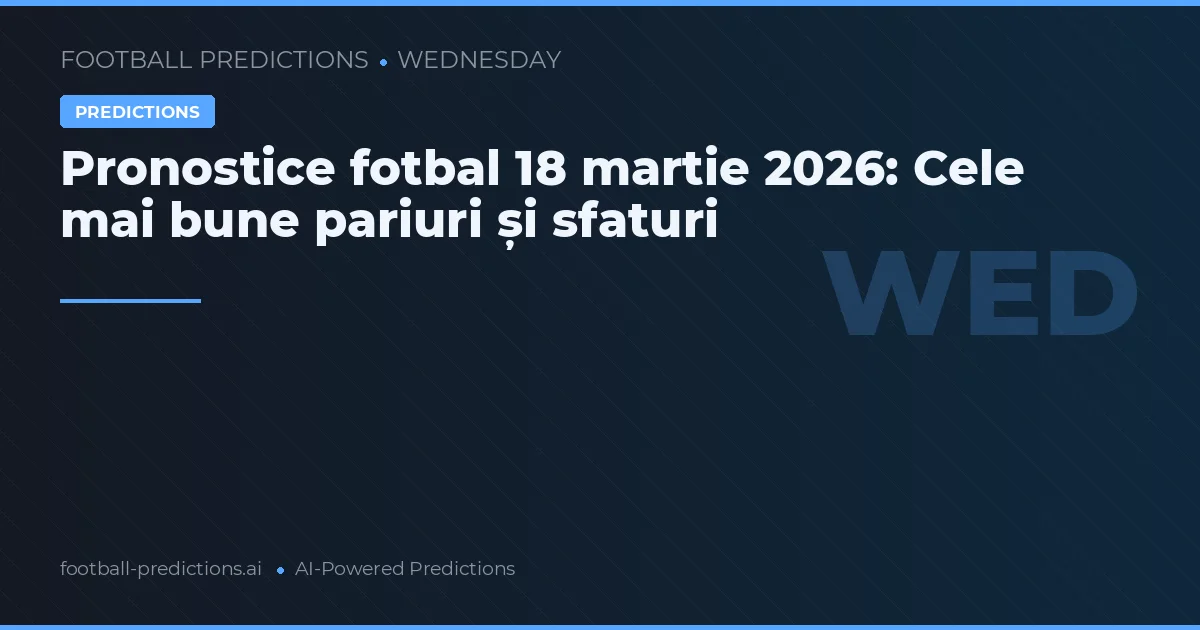 Pronostice fotbal 18 martie 2026: Cele mai bune pariuri și sfaturi