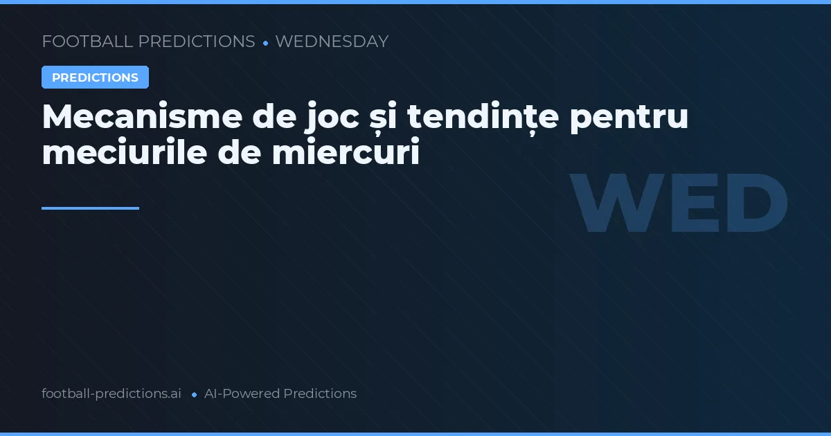 Mecanisme de joc și tendințe pentru meciurile de miercuri
