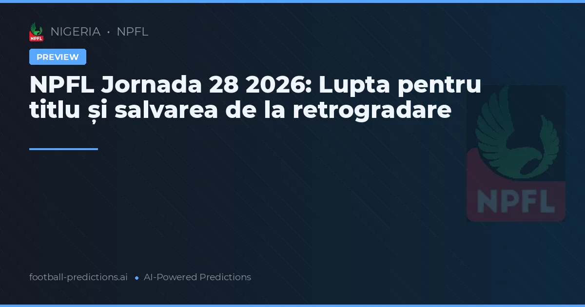 NPFL Jornada 28 2026: Lupta pentru titlu și salvarea de la retrogradare