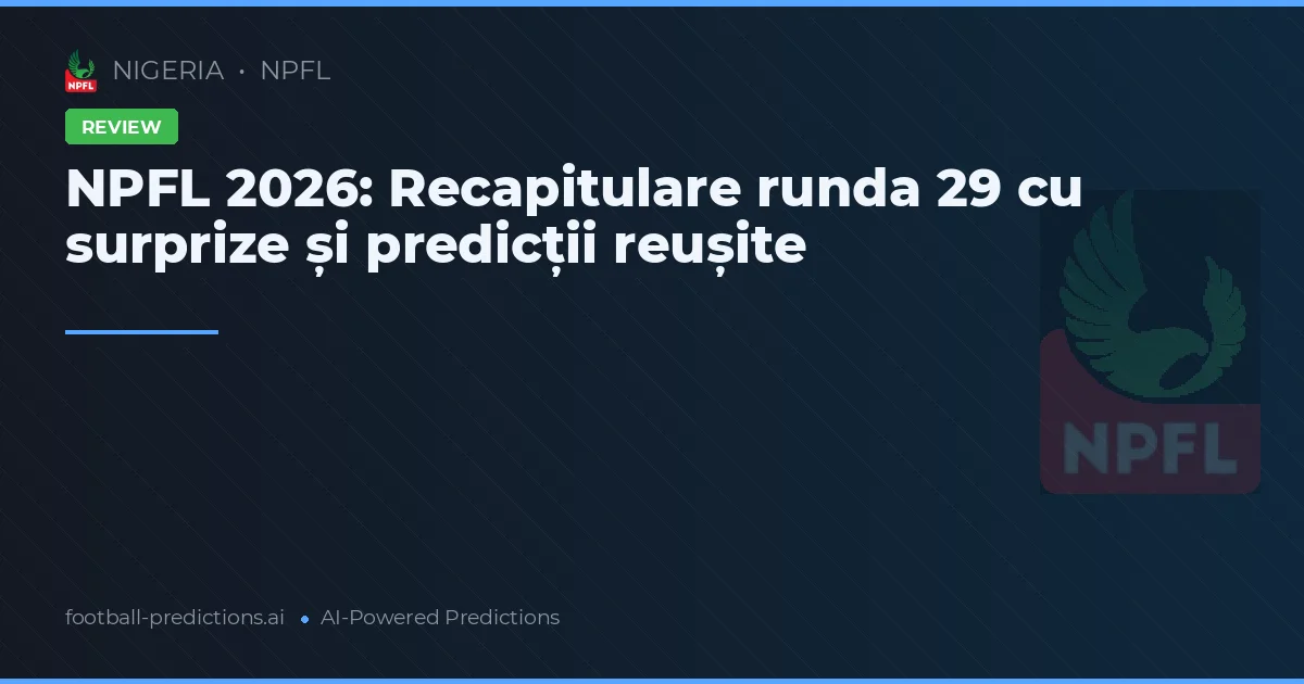 NPFL 2026: Recapitulare runda 29 cu surprize și predicții reușite
