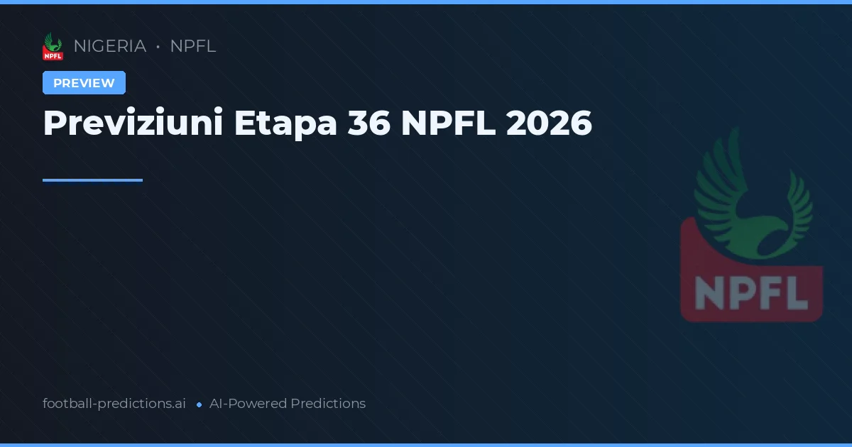 Previziuni Etapa 36 NPFL 2026