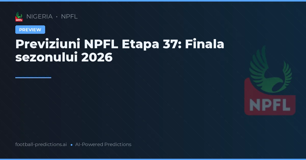 Previziuni NPFL Etapa 37: Finala sezonului 2026