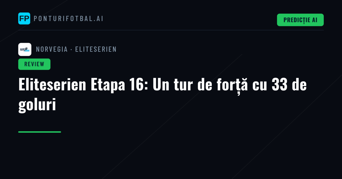 Eliteserien Etapa 16: Un tur de forță cu 33 de goluri