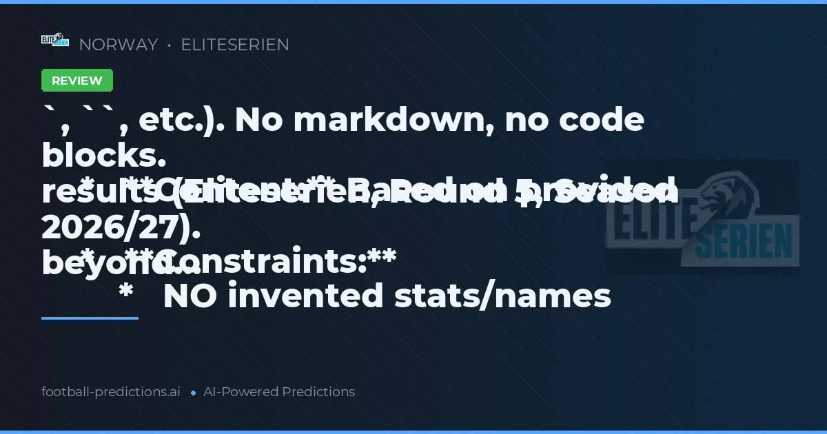 `, ``, etc.). No markdown, no code blocks.
    *   **Content:** Based on provided results (Eliteserien, Round 5, Season 2026/27).
    *   **Constraints:**
        *   NO invented stats/names beyond...