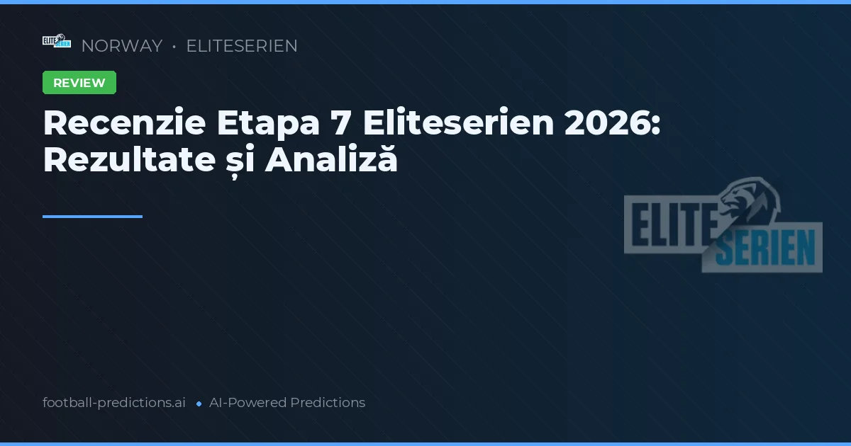 Recenzie Etapa 7 Eliteserien 2026: Rezultate și Analiză