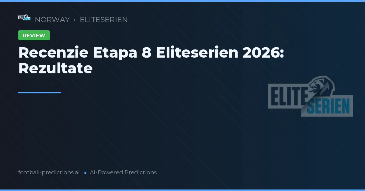 Recenzie Etapa 8 Eliteserien 2026: Rezultate