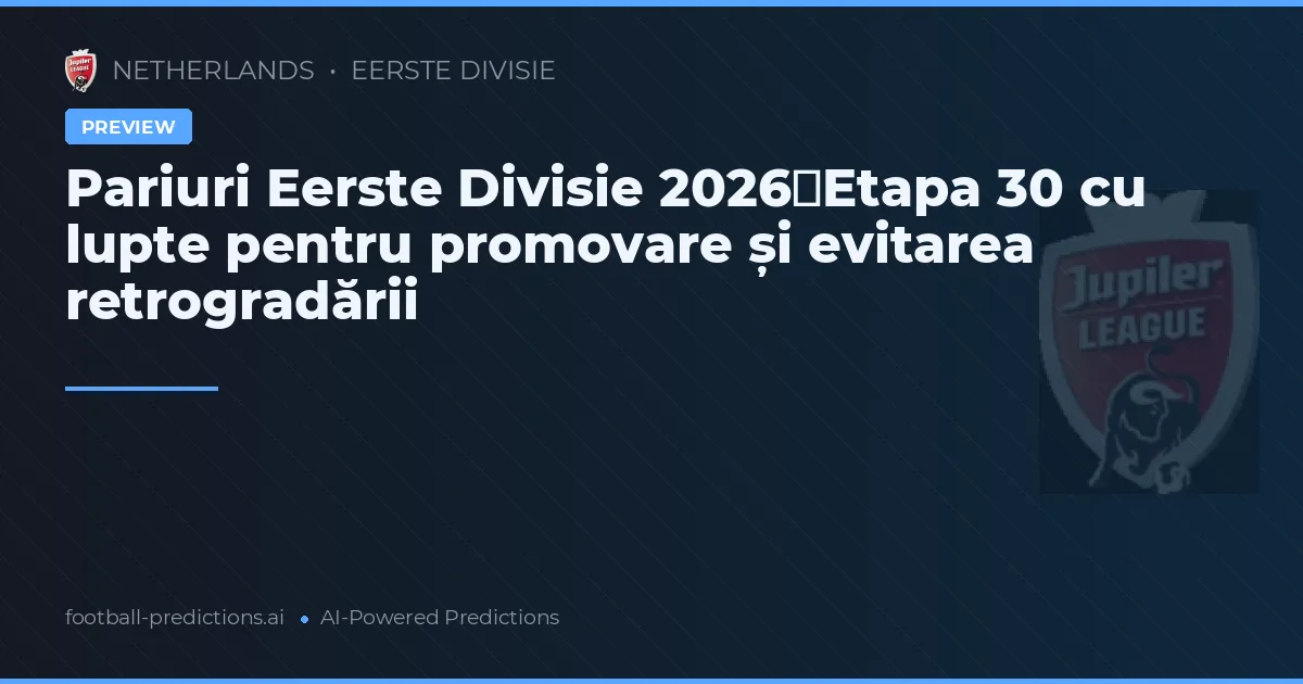 Pariuri Eerste Divisie 2026：Etapa 30 cu lupte pentru promovare și evitarea retrogradării