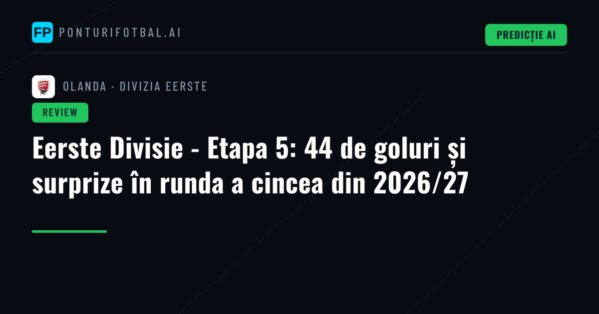 Eerste Divisie - Etapa 5: 44 de goluri și surprize în runda a cincea din 2026/27