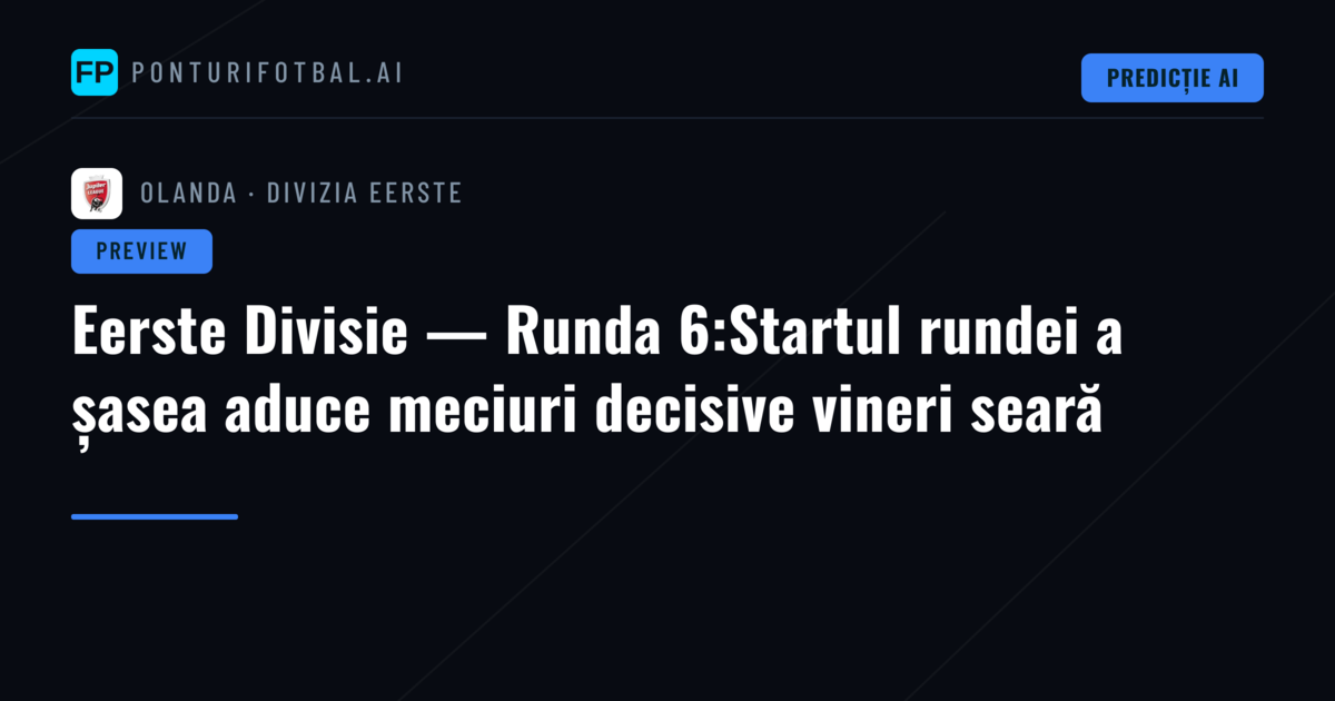 Eerste Divisie — Runda 6:Startul rundei a șasea aduce meciuri decisive vineri seară