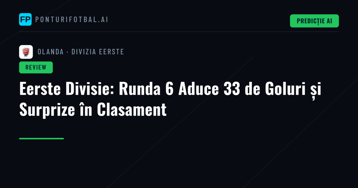 Eerste Divisie: Runda 6 Aduce 33 de Goluri și Surprize în Clasament