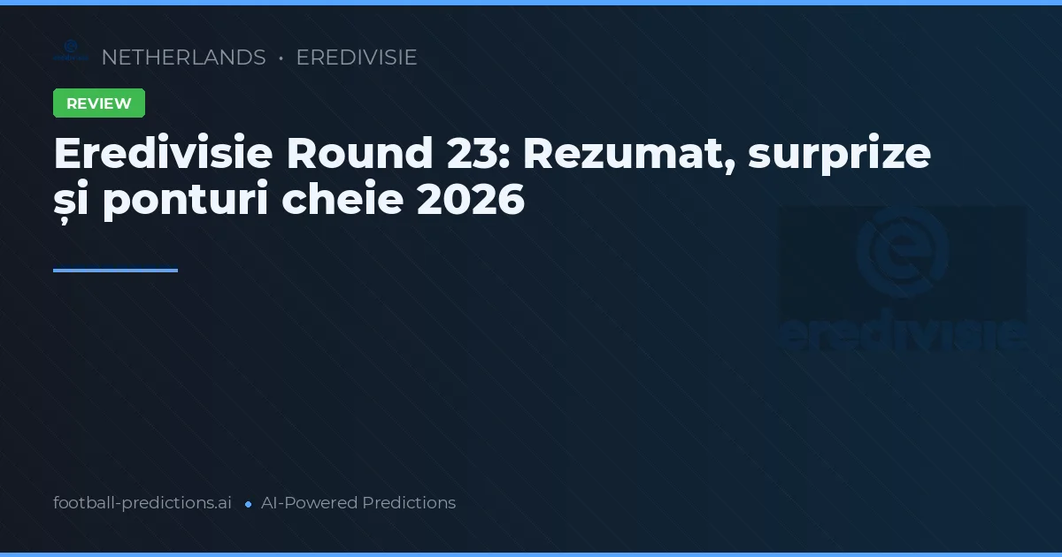Eredivisie Round 23: Rezumat, surprize și ponturi cheie 2026