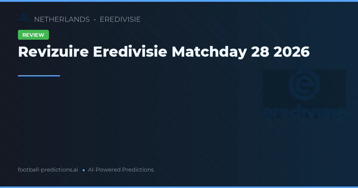 Revizuire Eredivisie Matchday 28 2026