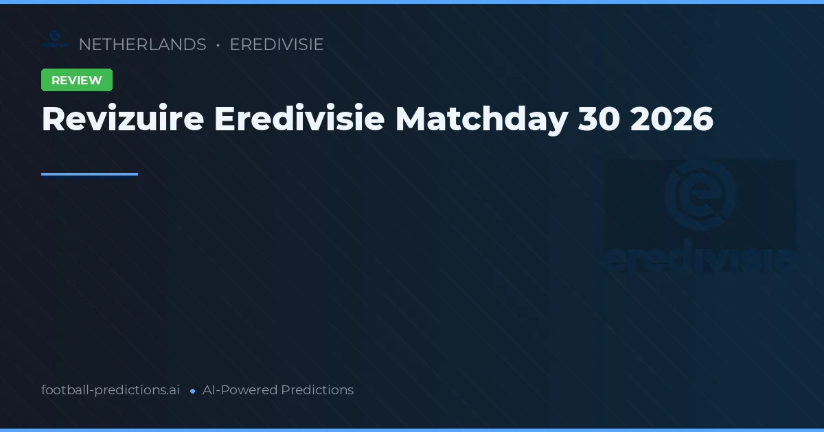 Revizuire Eredivisie Matchday 30 2026