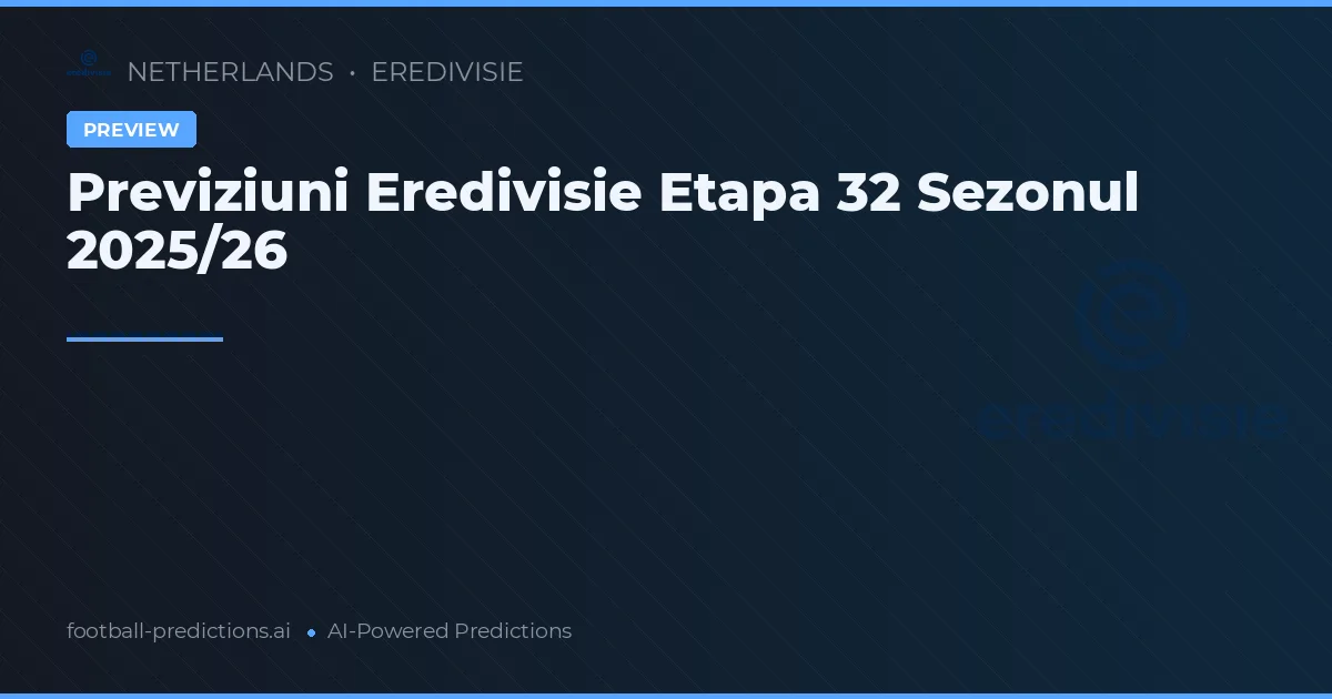 Previziuni Eredivisie Etapa 32 Sezonul 2025/26