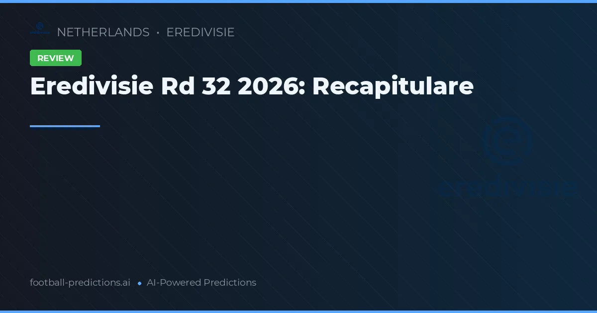 Eredivisie Rd 32 2026: Recapitulare