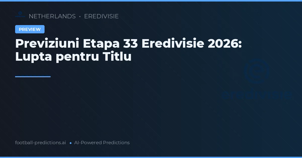 Previziuni Etapa 33 Eredivisie 2026: Lupta pentru Titlu