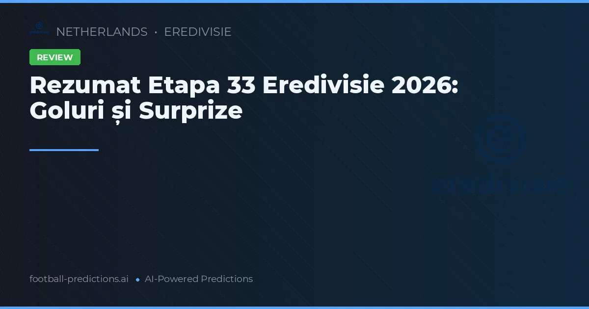 Rezumat Etapa 33 Eredivisie 2026: Goluri și Surprize