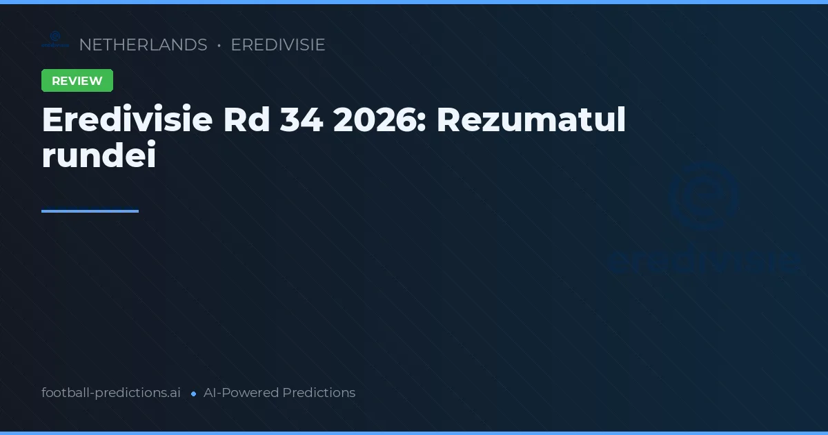 Eredivisie Rd 34 2026: Rezumatul rundei