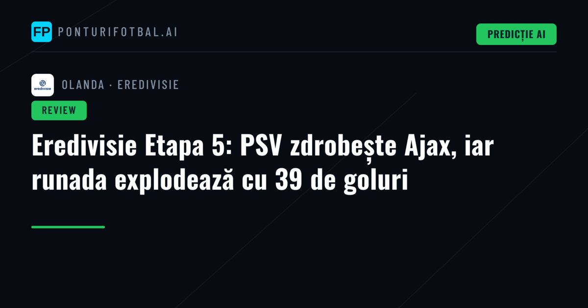 Eredivisie Etapa 5: PSV zdrobește Ajax, iar runada explodează cu 39 de goluri