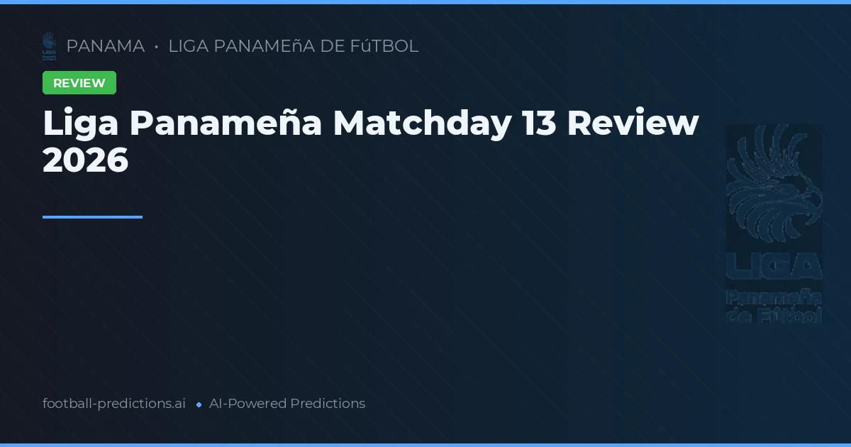 Liga Panameña Matchday 13 Review 2026