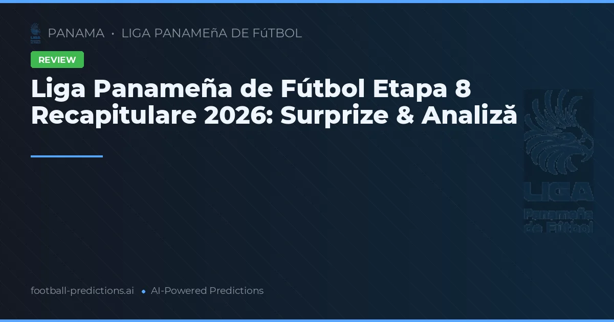 Liga Panameña de Fútbol Etapa 8 Recapitulare 2026: Surprize & Analiză