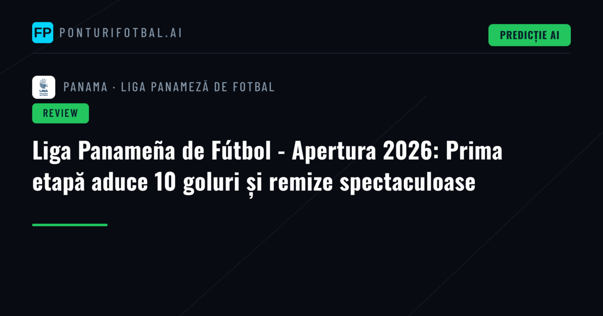Liga Panameña de Fútbol - Apertura 2026: Prima etapă aduce 10 goluri și remize spectaculoase