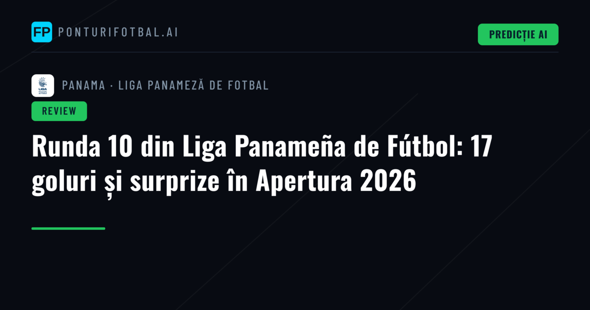 Runda 10 din Liga Panameña de Fútbol: 17 goluri și surprize în Apertura 2026