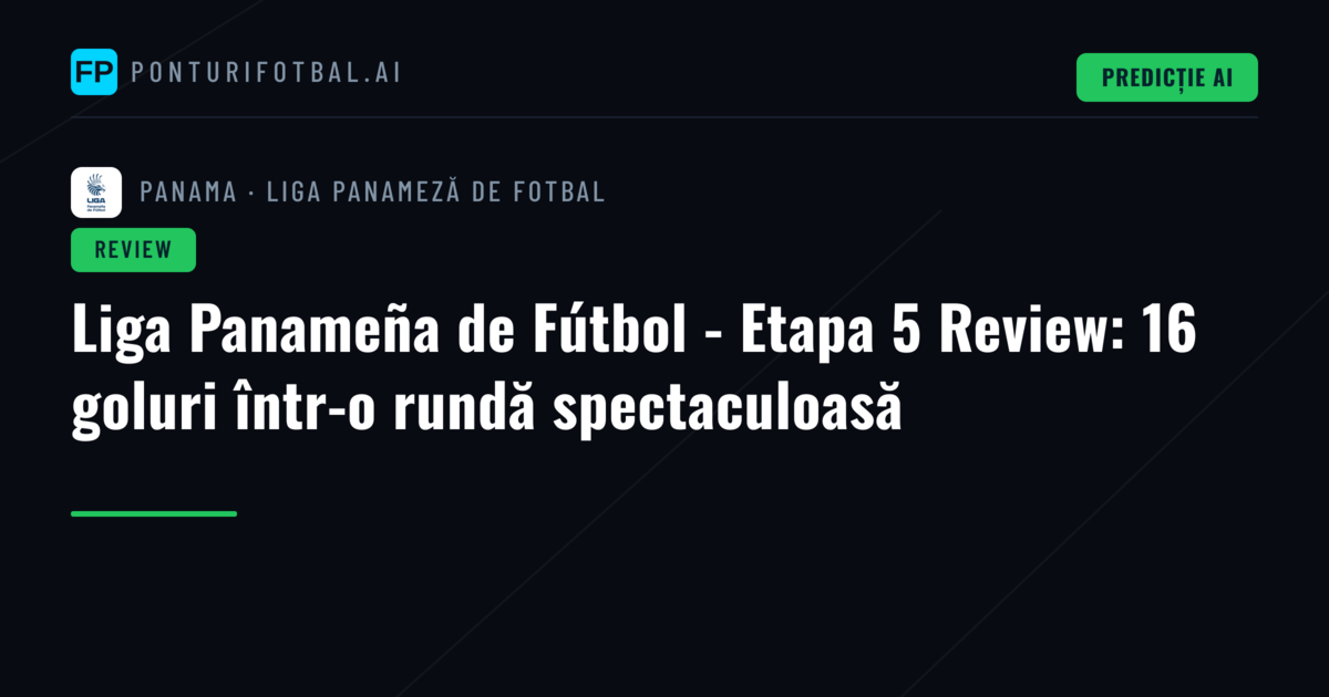 Liga Panameña de Fútbol - Etapa 5 Review: 16 goluri într-o rundă spectaculoasă