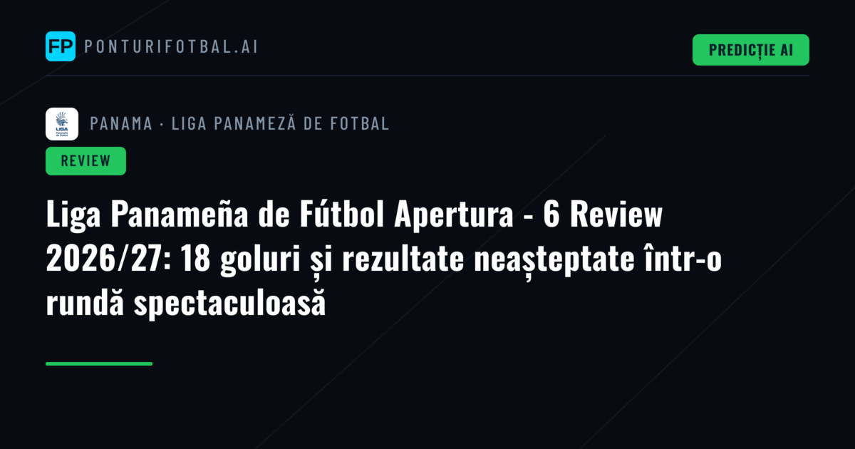 Liga Panameña de Fútbol Apertura - 6 Review 2026/27: 18 goluri și rezultate neașteptate într-o rundă spectaculoasă