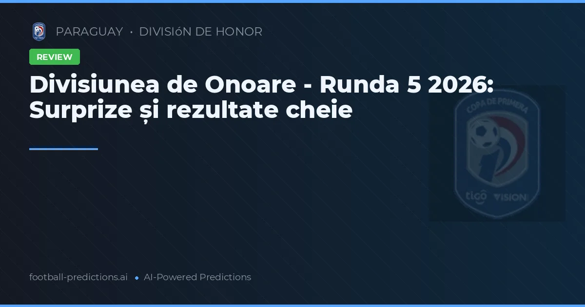 Divisiunea de Onoare - Runda 5 2026: Surprize și rezultate cheie