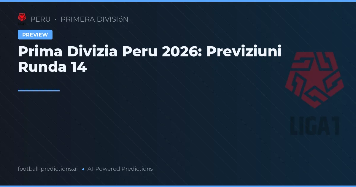Prima Divizia Peru 2026: Previziuni Runda 14