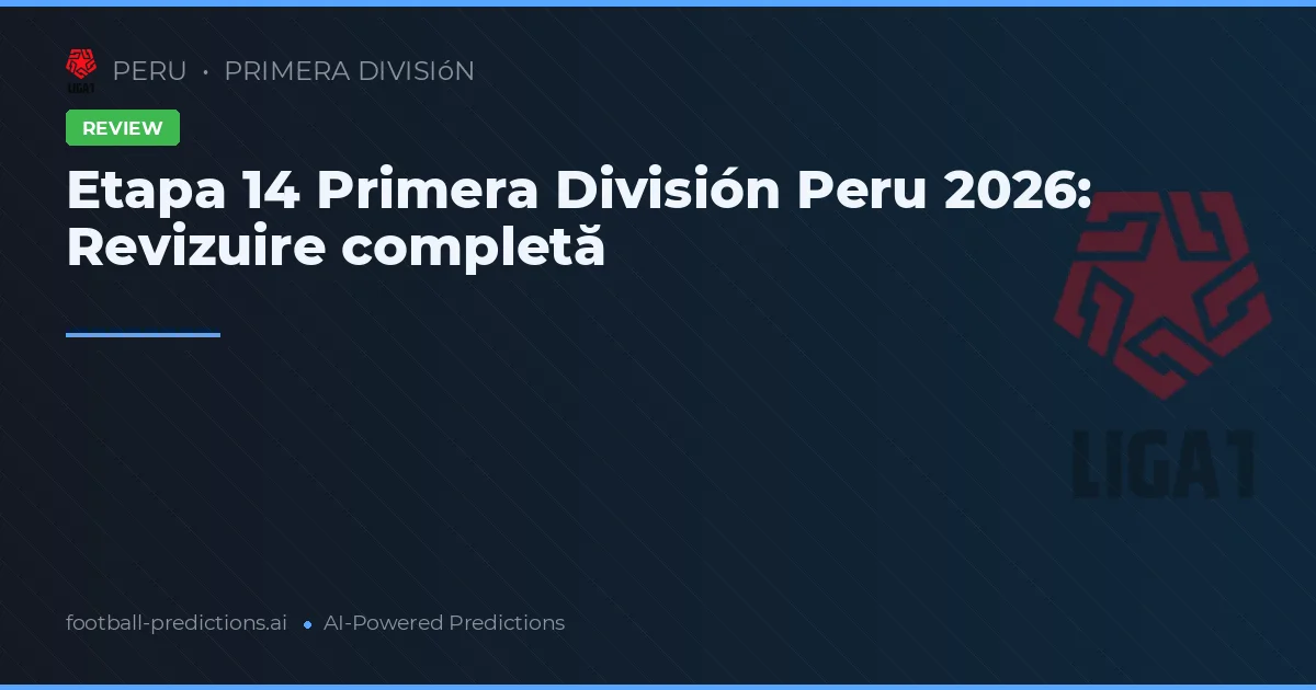 Etapa 14 Primera División Peru 2026: Revizuire completă